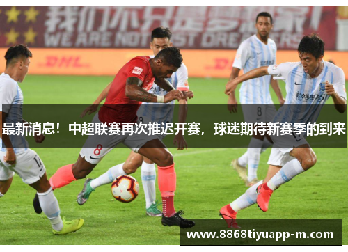 最新消息！中超联赛再次推迟开赛，球迷期待新赛季的到来