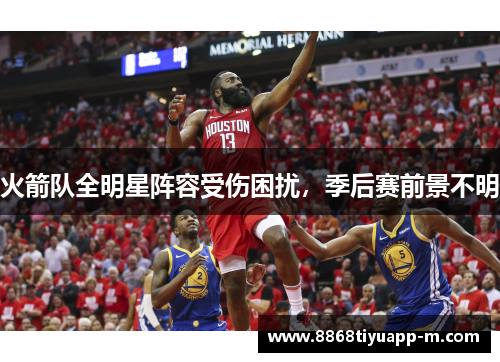 火箭队全明星阵容受伤困扰，季后赛前景不明