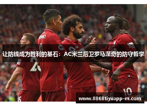 让防线成为胜利的基石：AC米兰后卫罗马涅奇的防守哲学