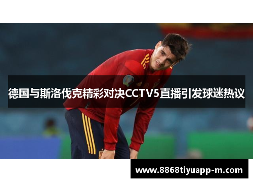 德国与斯洛伐克精彩对决CCTV5直播引发球迷热议