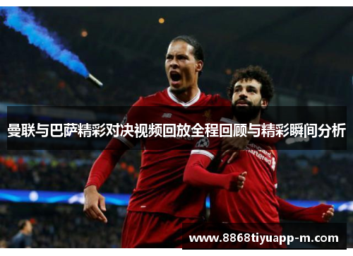 曼联与巴萨精彩对决视频回放全程回顾与精彩瞬间分析