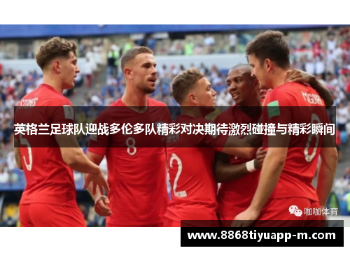英格兰足球队迎战多伦多队精彩对决期待激烈碰撞与精彩瞬间