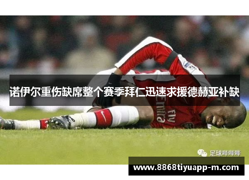 诺伊尔重伤缺席整个赛季拜仁迅速求援德赫亚补缺