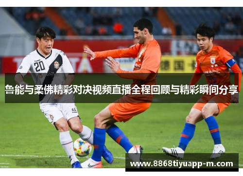 鲁能与柔佛精彩对决视频直播全程回顾与精彩瞬间分享